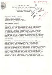 ["The Bureau of Indian Affairs received a complaint from Yackeyonny regarding State of Oklahoma income taxes paid by four individual Indians. The office investigated and found that two of the individuals did not file or pay taxes, one filed and paid taxes for one year, and one paid taxes for one year but the check bounced. The office is working to obtain refunds for taxes paid on behalf of individual Indian taxpayers and is cooperating with private attorneys hired by some individuals to obtain refunds. The office returned the letter and communication to Senator Harris as requested."]
