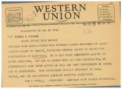 ["A ship radiogram from A.N. Williams, President of the American Farm Bureau Federation, to Honorable  George B. Schwabe urging quick action on bill S.191, which provides federal grants to states for the construction of hospitals. The Federation strongly favors the bill but does not support the amendments adopted by the House committee. They emphasize the urgent need for this legislation to provide vital assistance to rural people lacking adequate hospital facilities."]