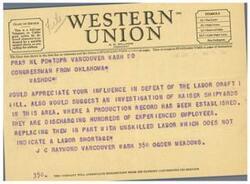 ["A telegram from a Congressman in Oklahoma is asking for influence in defeating a labor draft bill and suggesting an investigation of the Kaiser Shipyards for replacing experienced employees with unskilled labor. The telegram is addressed to Washington DC."]