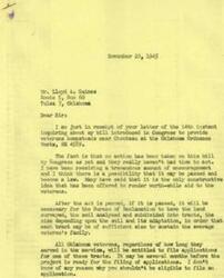 ["Mr. Lloyd A. Gaines wrote to Representative George B. Schwabe inquiring about a bill introduced in Congress to provide veterans homesteads near Chouteau at the Oklahoma Ordnance Works. Representative Schwabe responded that no action had been taken on the bill yet, but he was receiving encouragement and believed it had a possibility of passing. He explained that after the act is passed, all Oklahoma veterans would be entitled to apply for one of these tracts. Representative Schwabe expressed his determination to fight for the veterans and thanked Mr. Gaines for his letter."]