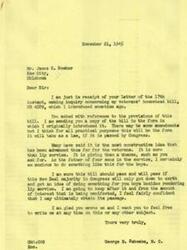["James C. Bowker wrote a letter to Representative George B. Schwabe inquiring about the veterans' homestead bill, HR 4589, which Schwabe introduced. Bowker expressed interest in obtaining one of the farms that would be available to service men if the bill passed. He explained that he was a veteran who had been forced to sell his farm after being drafted, and now he was looking for a chance to buy a farm at a reasonable price. Schwabe responded by sending Bowker a copy of the bill and expressing his belief that it was a constructive idea for veterans. He also promised to keep working towards the bill's passage and encouraged Bowker to reach out to him with any further questions."]