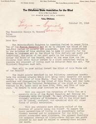 ["The document is a letter from the Oklahoma State Association for the Blind to George B. Schwabe, urging him to support a program to provide basic security and opportunity for the blind. The document outlines eight questions regarding aid to the blind, including advocating for more adequate relief, exempting earnings and income, removing means test abuses, allowing states to adopt their own interpretation of need, increasing federal contribution to poorer states, erasing responsibility of relatives, and prohibiting property transfer requirements. The association requests a response by November 1st and threatens to announce if no reply is received."]
