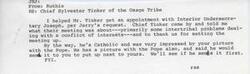 ["Constituent wrote Jones about helping Chief Sylvester Tinker of the Osage Tribe get an appointment with Interior Undersecretary Joseph at Jerry's request. Chief Tinker thanked them for setting up the meeting, which primarily focused on intertribal problems related to conflicts of interest. Chief Tinker, who is Catholic, was impressed by a picture of JRJ with the Pope and said he would send a picture of himself with the Pope to JRJ to put up next to theirs."]